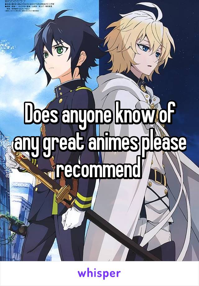 Does anyone know of any great animes please recommend 