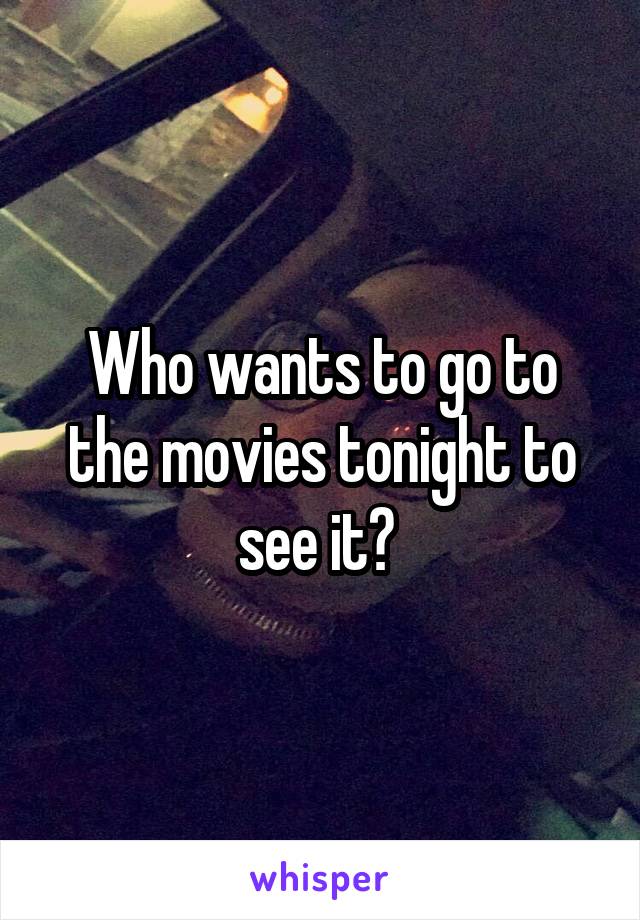 Who wants to go to the movies tonight to see it? 