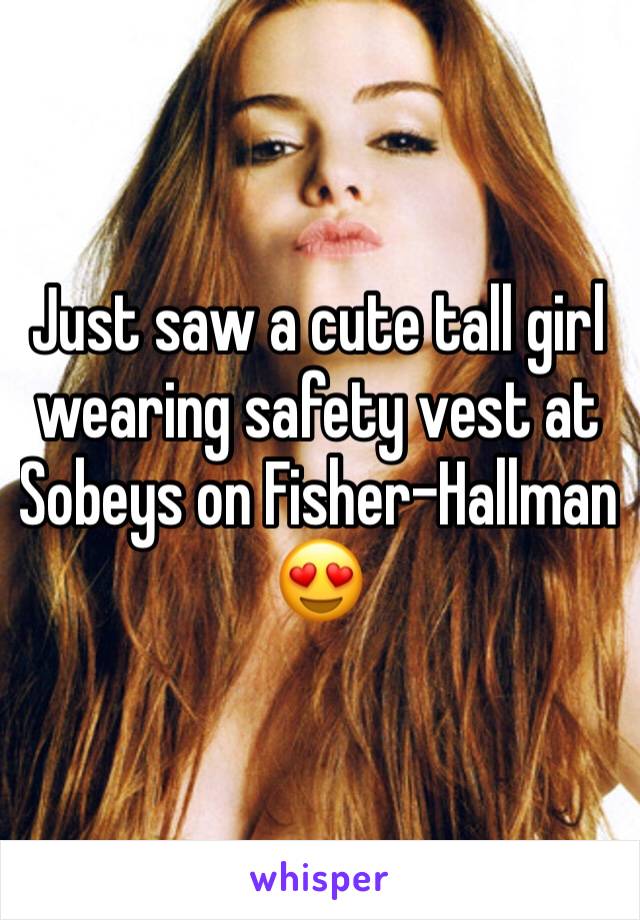 Just saw a cute tall girl wearing safety vest at Sobeys on Fisher-Hallman
😍