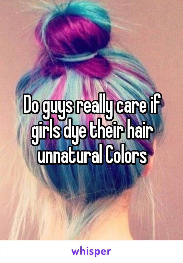 Do guys really care if girls dye their hair unnatural Colors