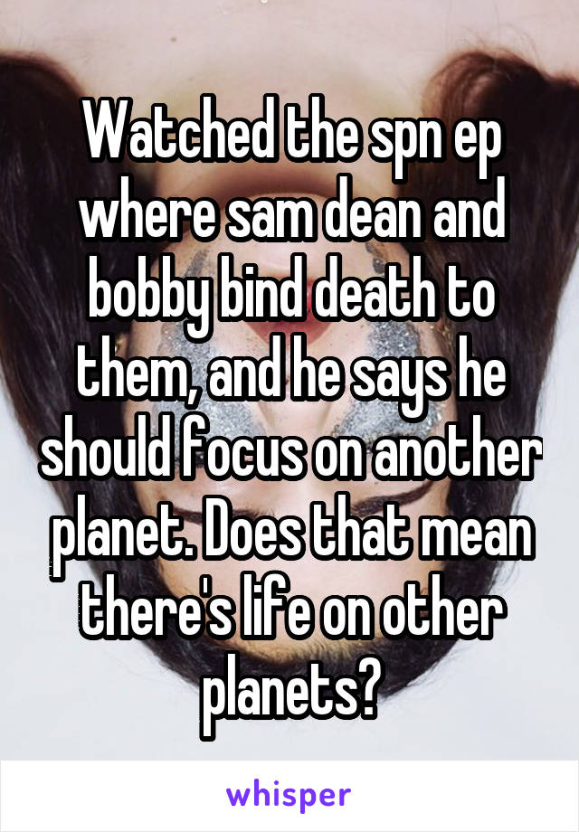 Watched the spn ep where sam dean and bobby bind death to them, and he says he should focus on another planet. Does that mean there's life on other planets?