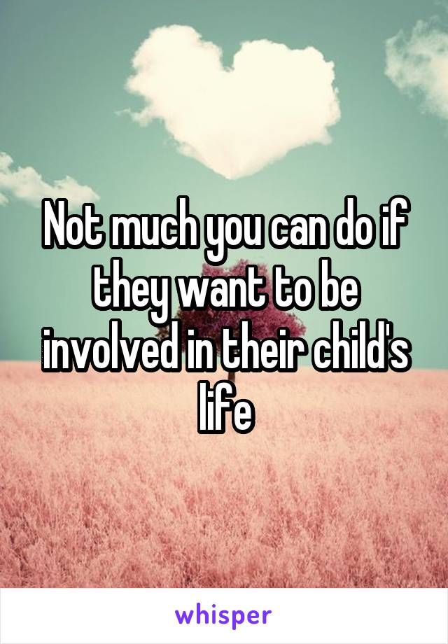 Not much you can do if they want to be involved in their child's life