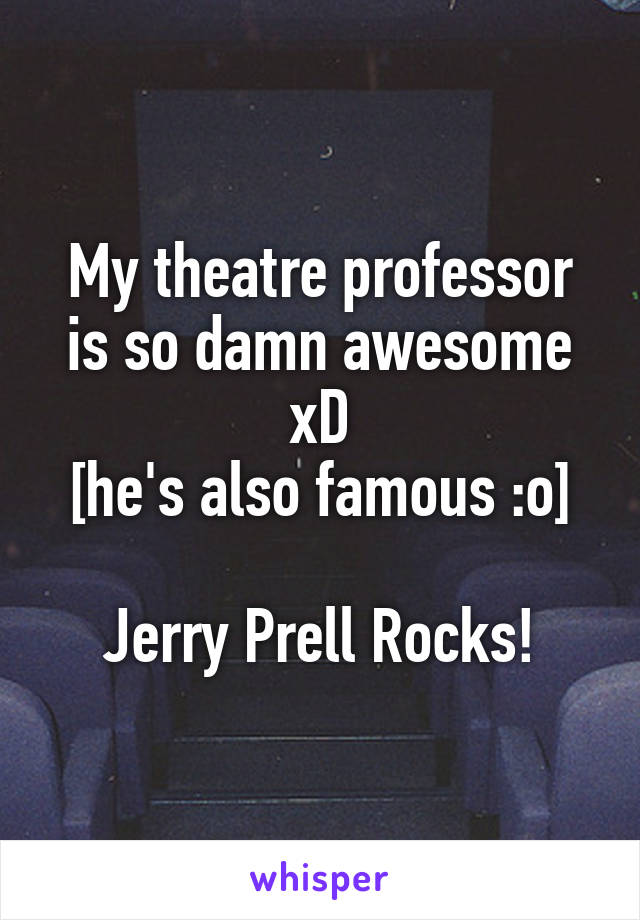 My theatre professor is so damn awesome xD
[he's also famous :o]

Jerry Prell Rocks!