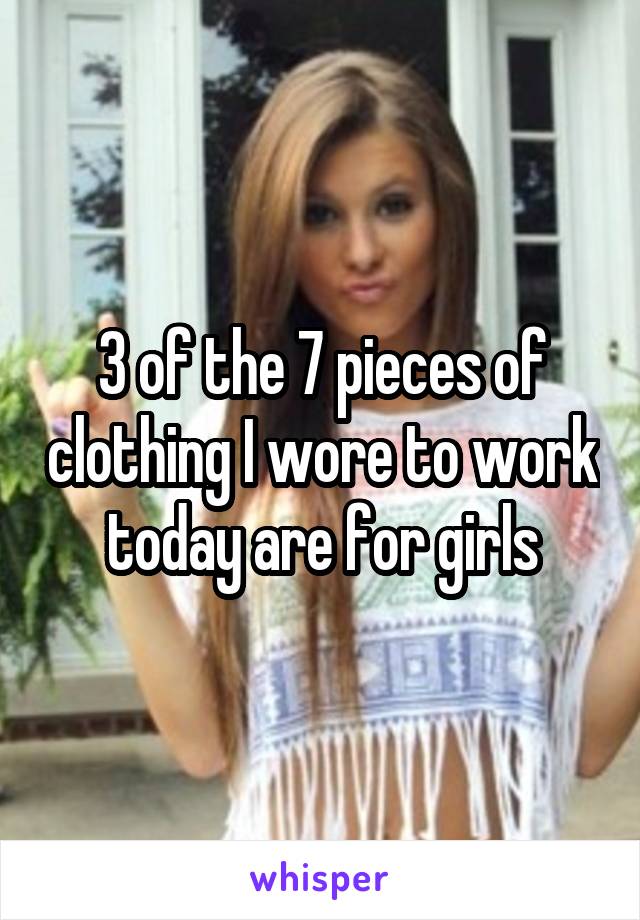 3 of the 7 pieces of clothing I wore to work today are for girls