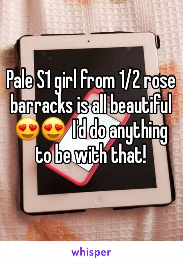 Pale S1 girl from 1/2 rose barracks is all beautiful 😍😍  I'd do anything to be with that! 
