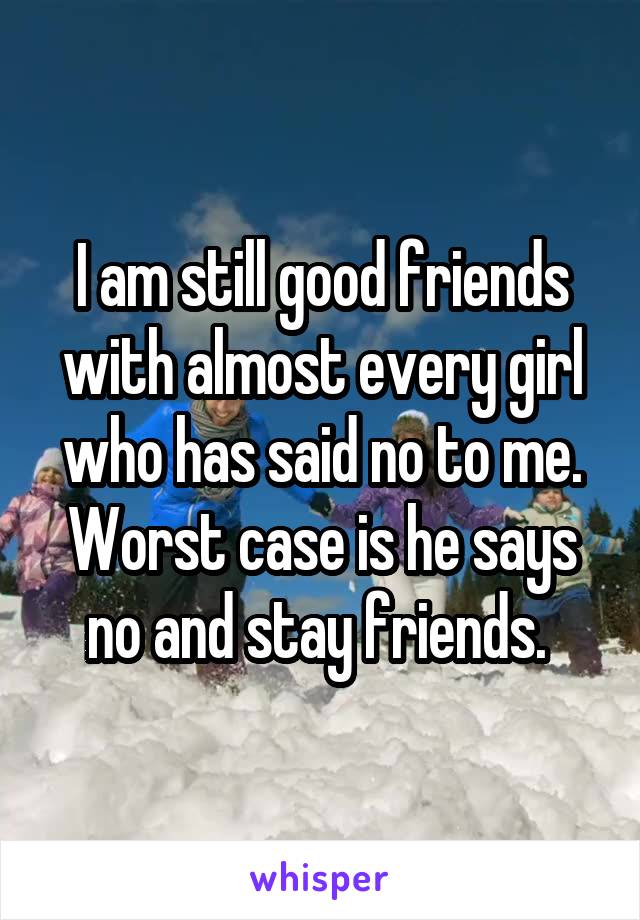 I am still good friends with almost every girl who has said no to me. Worst case is he says no and stay friends. 