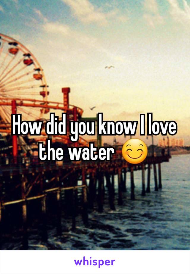 How did you know I love the water 😊