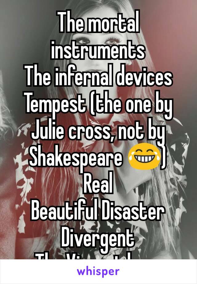 The mortal instruments
The infernal devices
Tempest (the one by Julie cross, not by Shakespeare 😂)
Real
Beautiful Disaster
Divergent
The Vincent boys