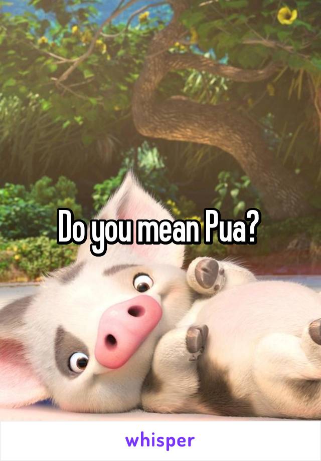 Do you mean Pua? 