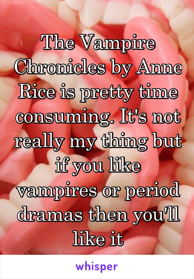 The Vampire Chronicles by Anne Rice is pretty time consuming. It's not really my thing but if you like vampires or period dramas then you'll like it