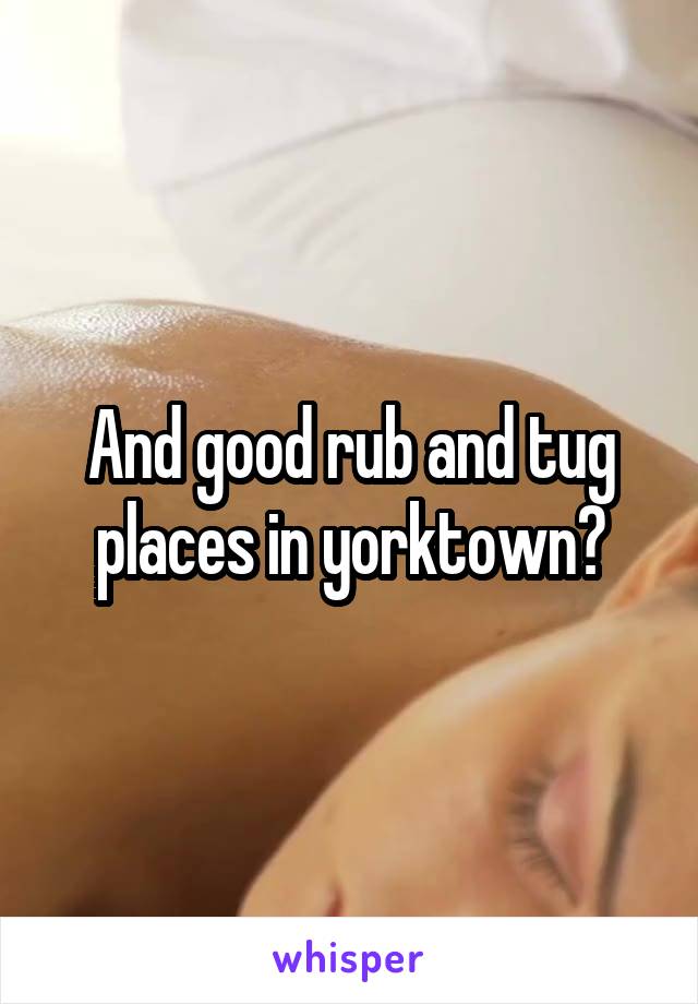 And good rub and tug places in yorktown?