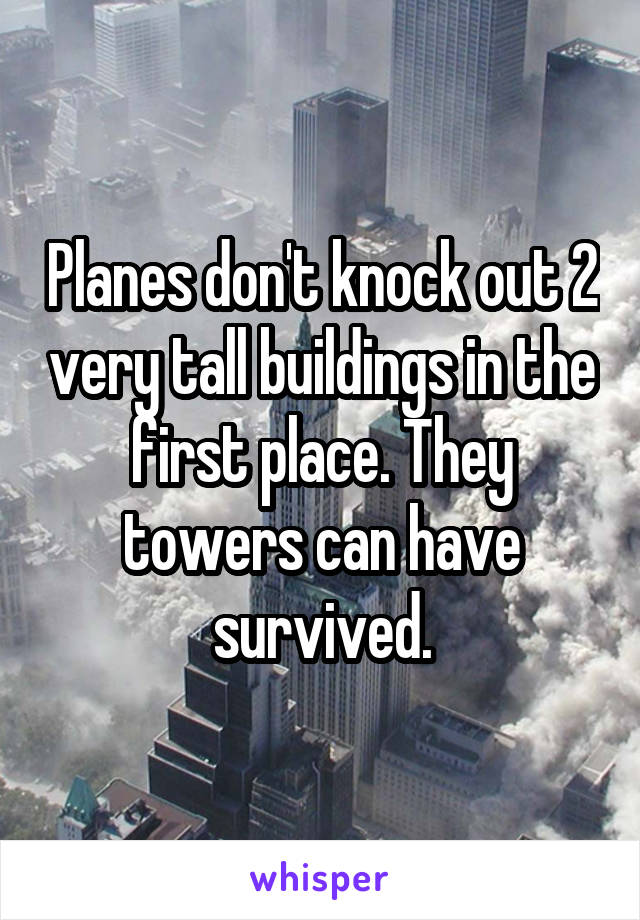 Planes don't knock out 2 very tall buildings in the first place. They towers can have survived.