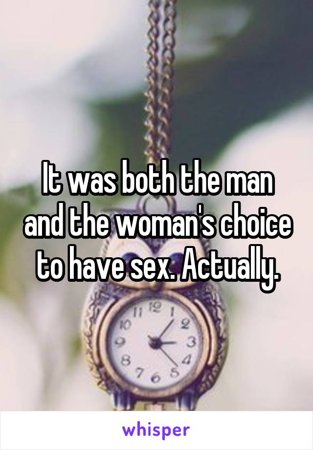 It was both the man and the woman's choice to have sex. Actually.