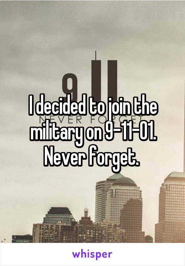 I decided to join the military on 9-11-01. Never forget. 