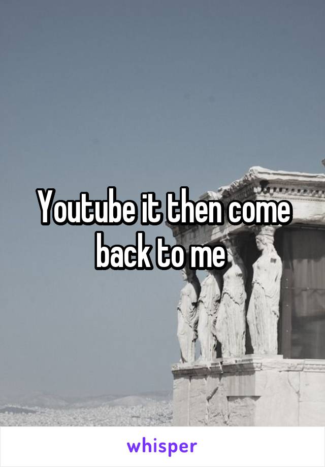 Youtube it then come back to me 