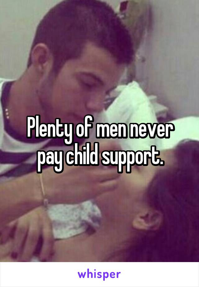 Plenty of men never pay child support.