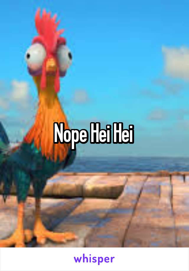 Nope Hei Hei 