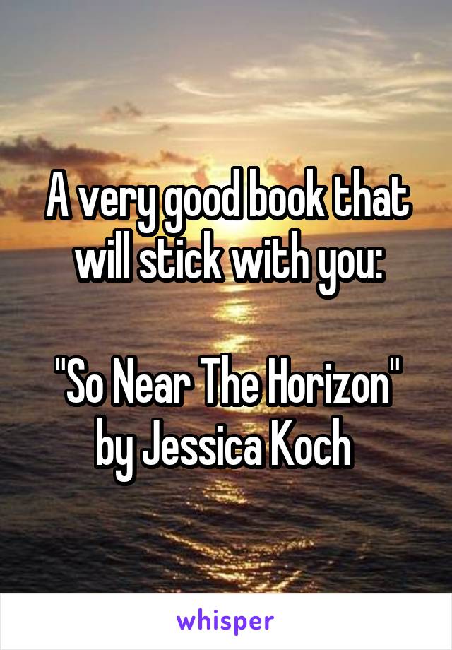 A very good book that will stick with you:

"So Near The Horizon" by Jessica Koch 