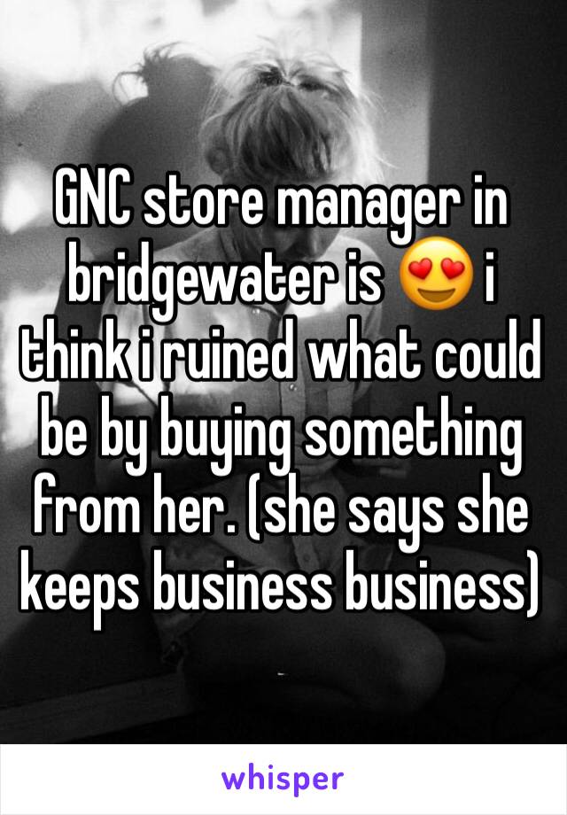 GNC store manager in bridgewater is 😍 i think i ruined what could be by buying something from her. (she says she keeps business business)