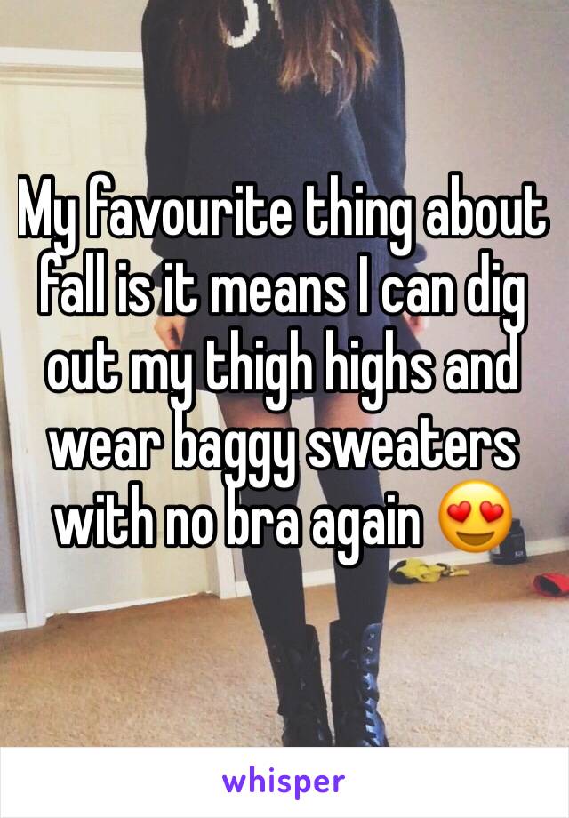 My favourite thing about fall is it means I can dig out my thigh highs and wear baggy sweaters with no bra again 😍