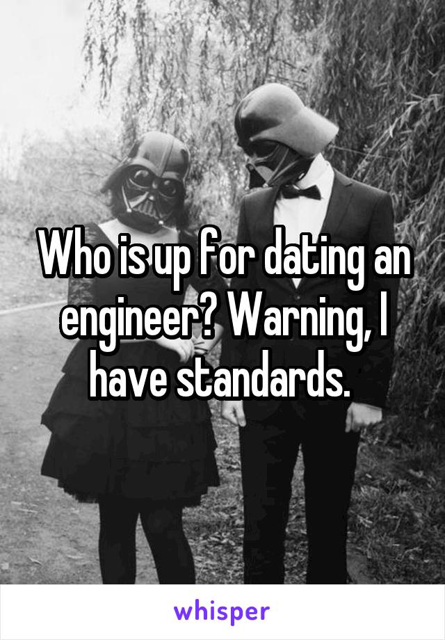 Who is up for dating an engineer? Warning, I have standards. 