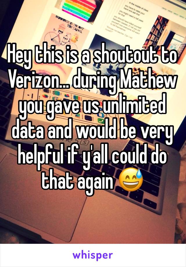 Hey this is a shoutout to Verizon... during Mathew you gave us unlimited data and would be very helpful if y'all could do that again 😅