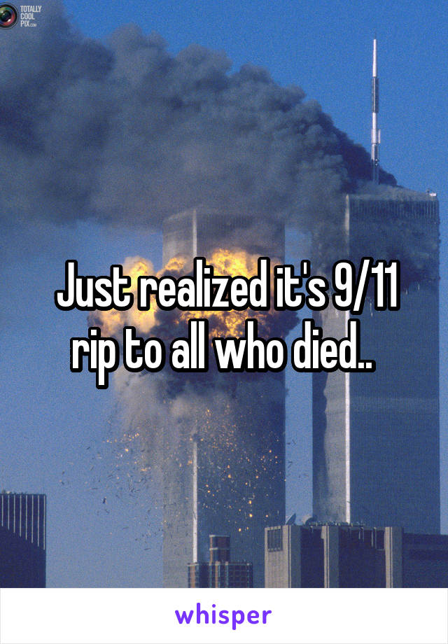 Just realized it's 9/11 rip to all who died.. 