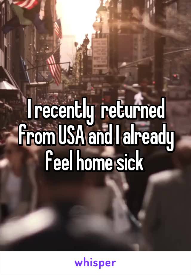 I recently  returned from USA and I already feel home sick 