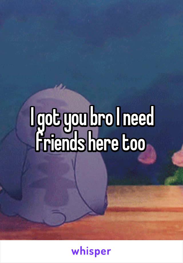 I got you bro I need friends here too 