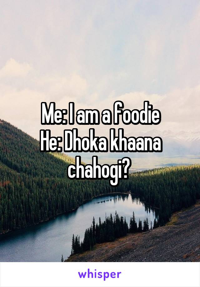 Me: I am a foodie
He: Dhoka khaana chahogi? 