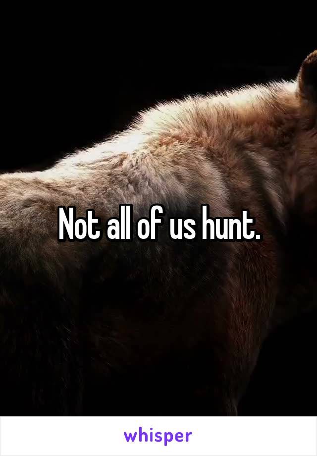 Not all of us hunt.