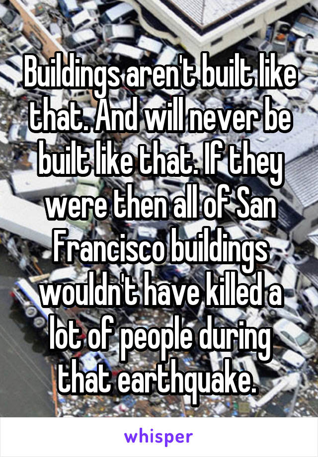 Buildings aren't built like that. And will never be built like that. If they were then all of San Francisco buildings wouldn't have killed a lot of people during that earthquake. 