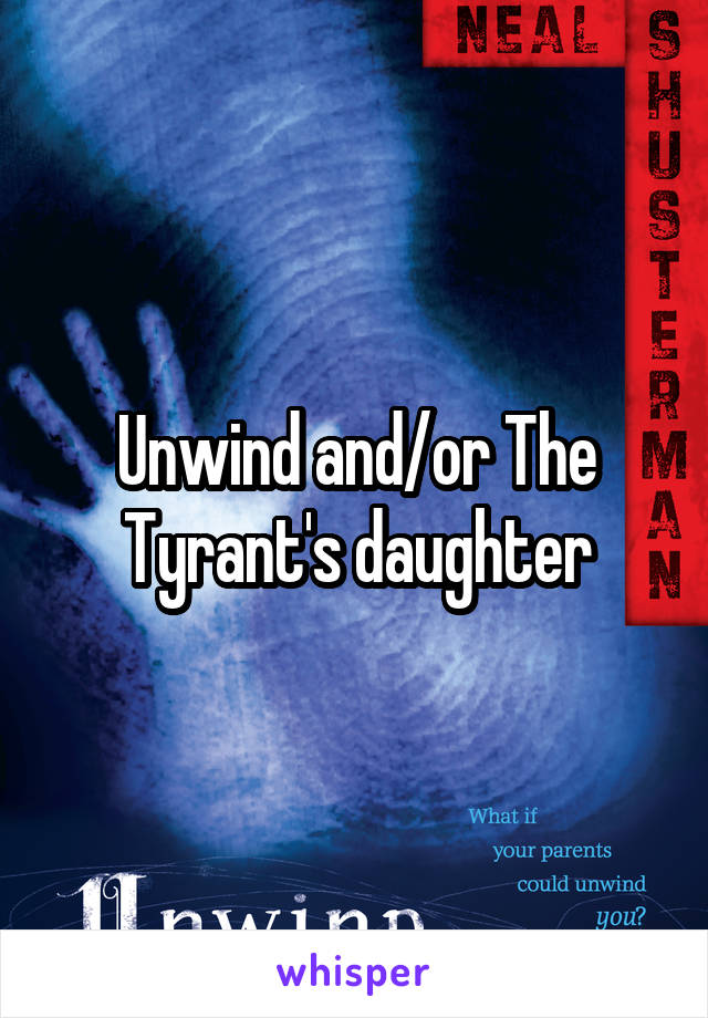 Unwind and/or The Tyrant's daughter