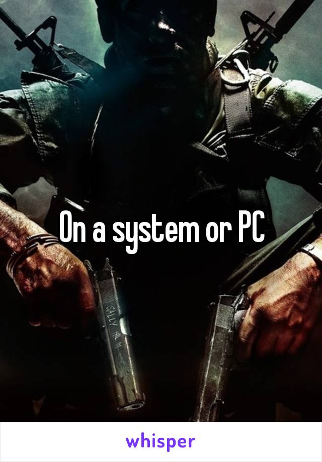 On a system or PC