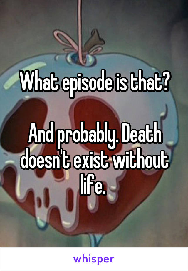 What episode is that?

And probably. Death doesn't exist without life. 