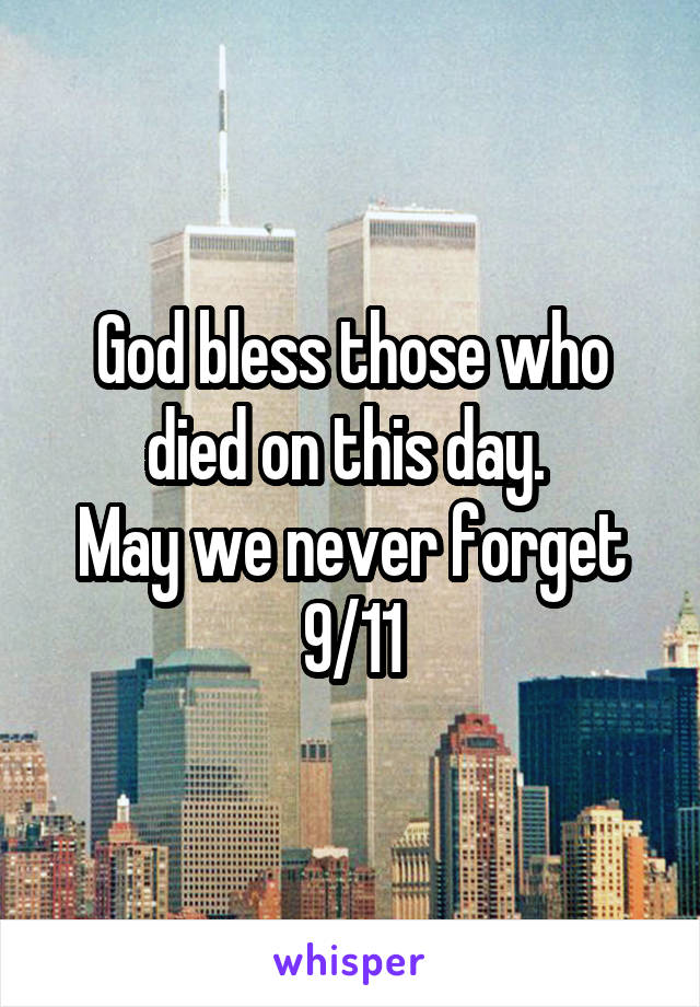 God bless those who died on this day. 
May we never forget
9/11