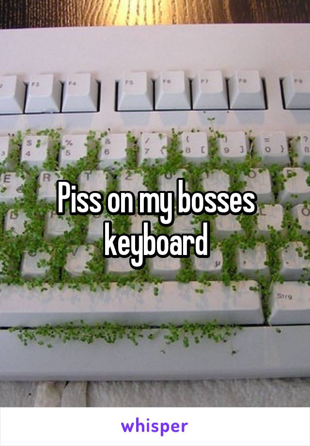 Piss on my bosses keyboard