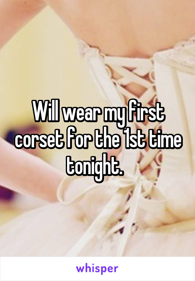 Will wear my first corset for the 1st time tonight.  