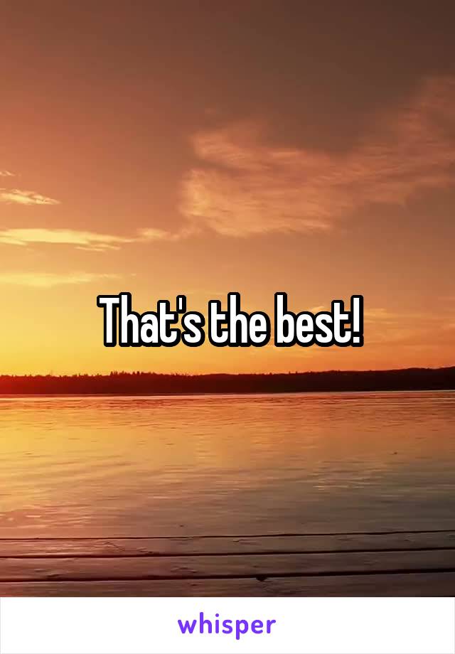 That's the best!