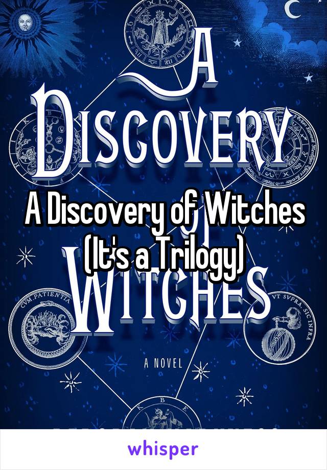 A Discovery of Witches
(It's a Trilogy)