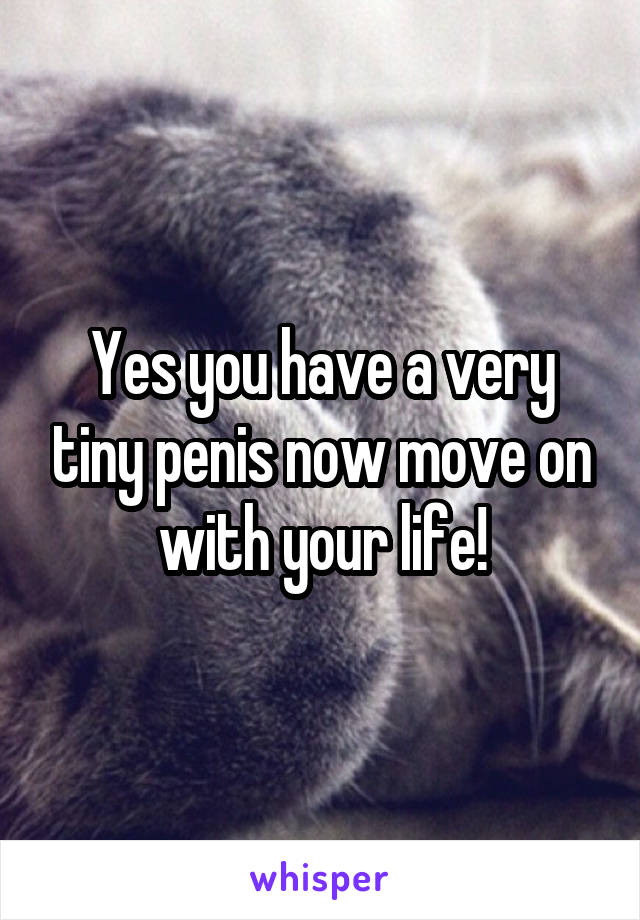 Yes you have a very tiny penis now move on with your life!