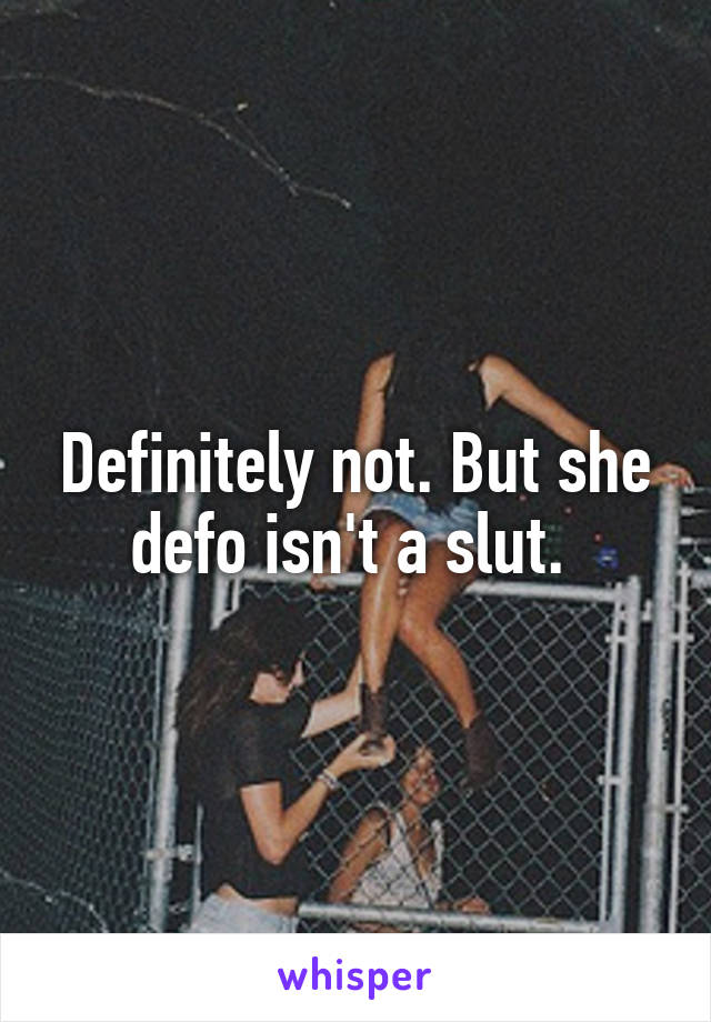 Definitely not. But she defo isn't a slut. 