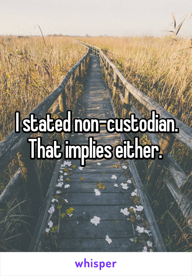 I stated non-custodian. That implies either. 