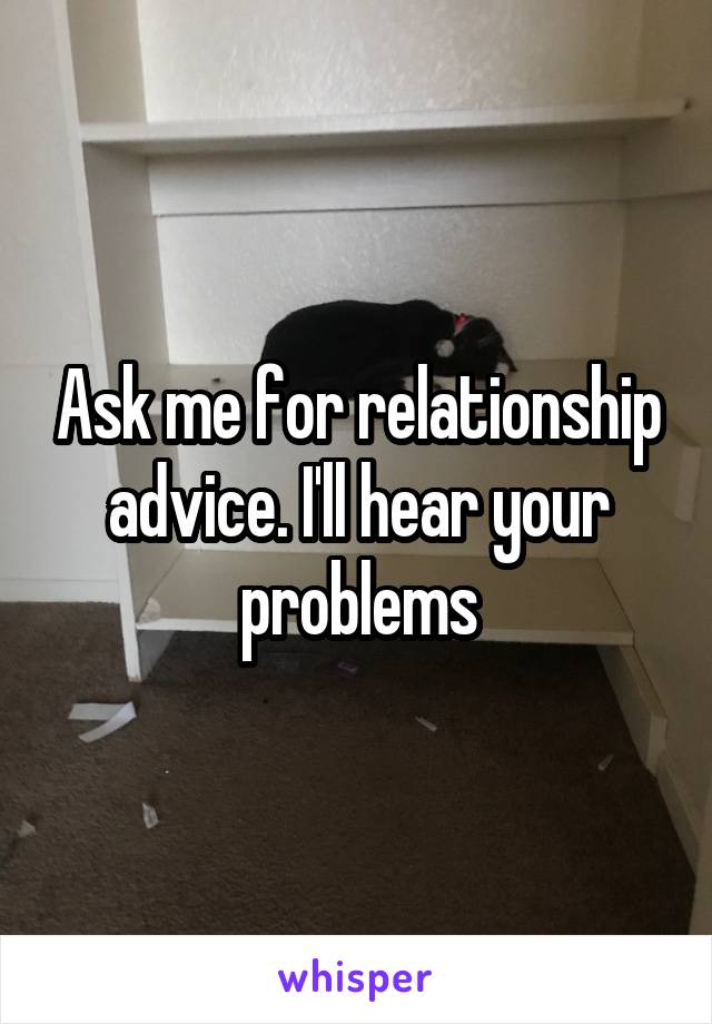 Ask me for relationship advice. I'll hear your problems