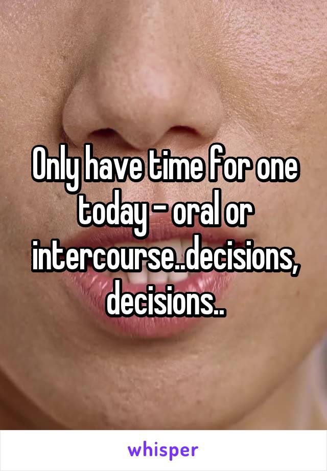 Only have time for one today - oral or intercourse..decisions, decisions..