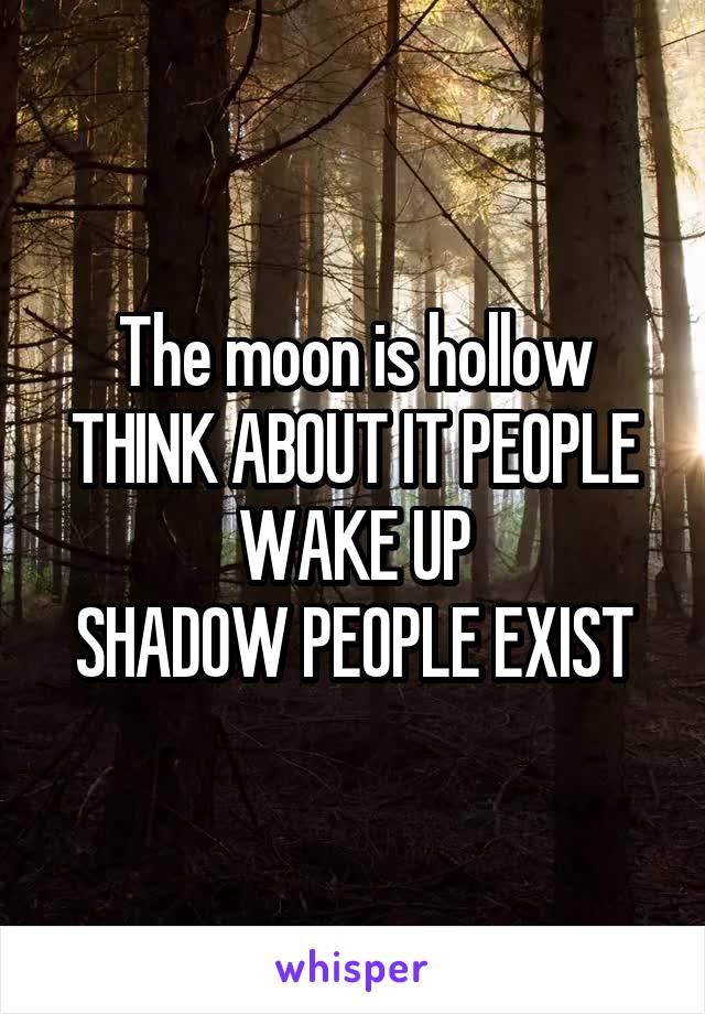 The moon is hollow THINK ABOUT IT PEOPLE WAKE UP
SHADOW PEOPLE EXIST