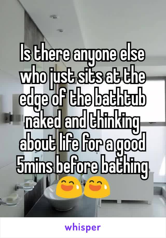 Is there anyone else who just sits at the edge of the bathtub naked and thinking about life for a good 5mins before bathing 😅😅