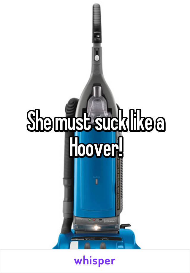 She must suck like a Hoover!