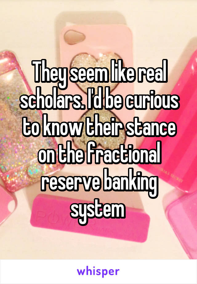 They seem like real scholars. I'd be curious to know their stance on the fractional reserve banking system 