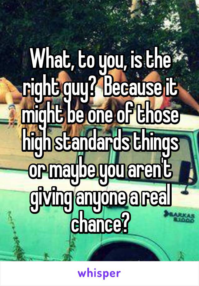 What, to you, is the right guy?  Because it might be one of those high standards things or maybe you aren't giving anyone a real chance?